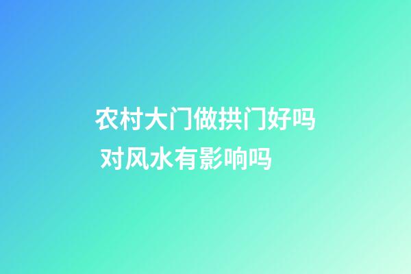 农村大门做拱门好吗 对风水有影响吗